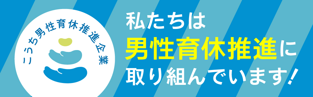 【こうち男性育休推進企業】私たちは男性育休推進に取り組んでいます！